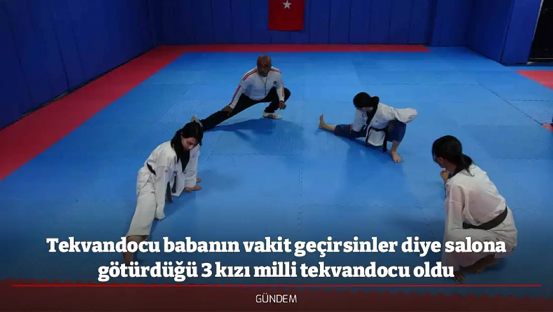 Tekvandocu babanın vakit geçirsinler diye salona götürdüğü 3 kızı milli tekvandocu oldu