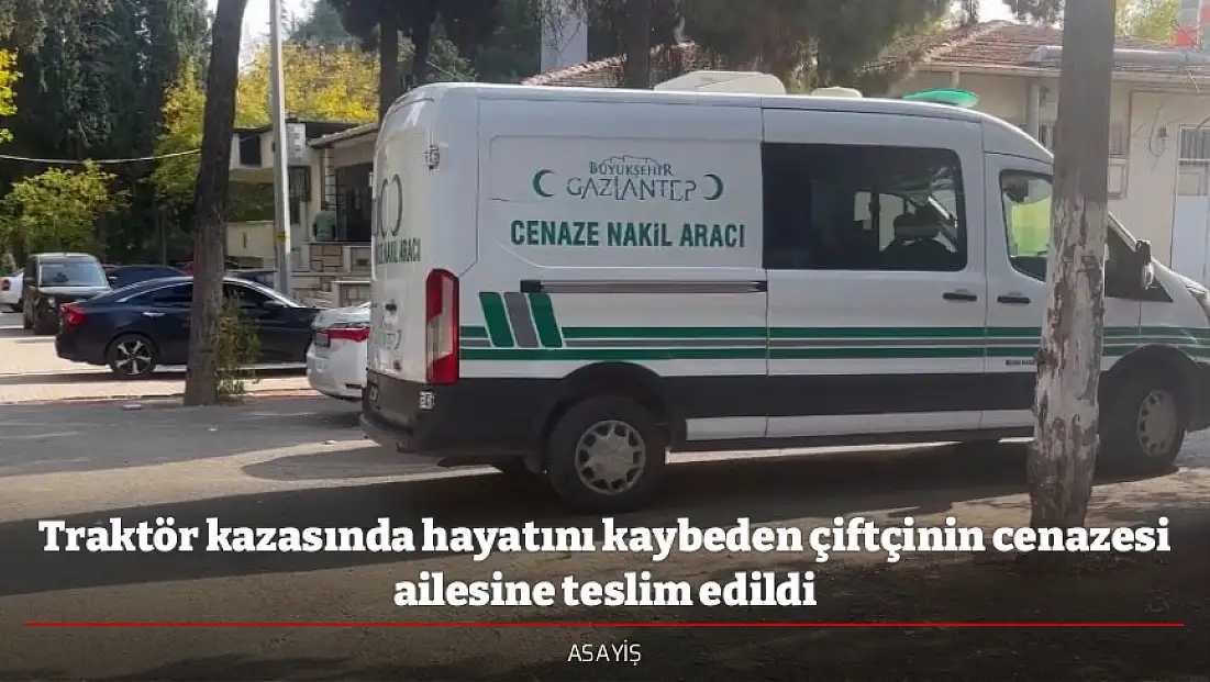 Traktör kazasında hayatını kaybeden çiftçinin cenazesi ailesine teslim edildi