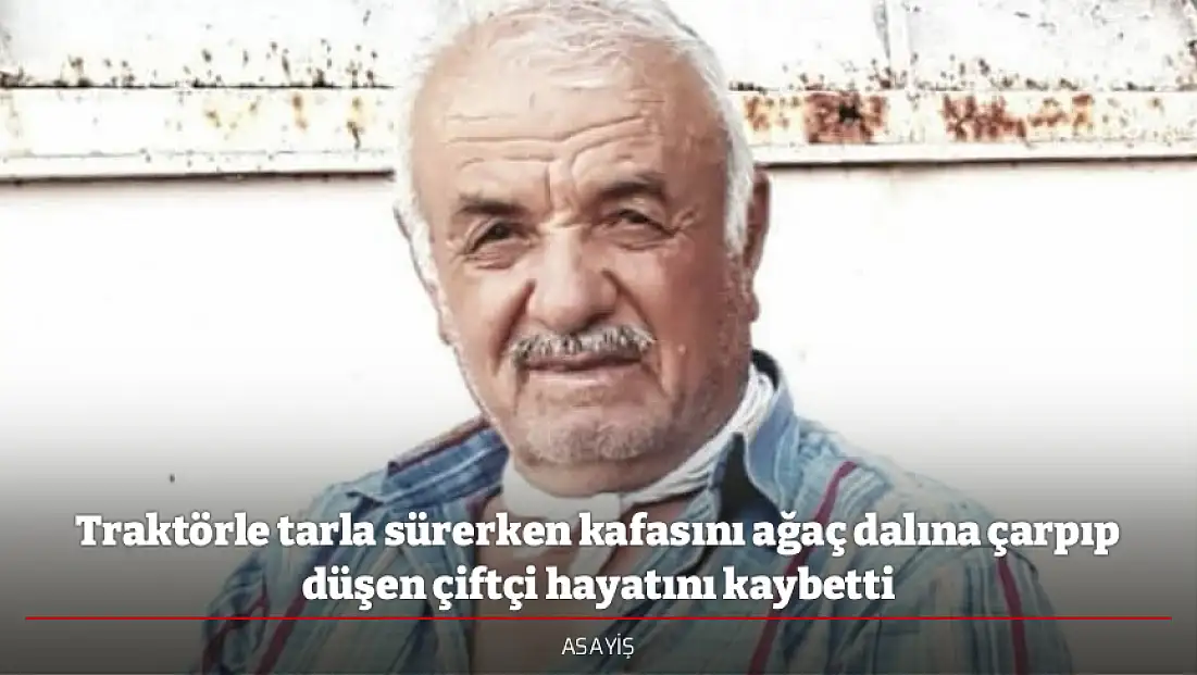 Traktörle tarla sürerken kafasını ağaç dalına çarpıp düşen çiftçi hayatını kaybetti