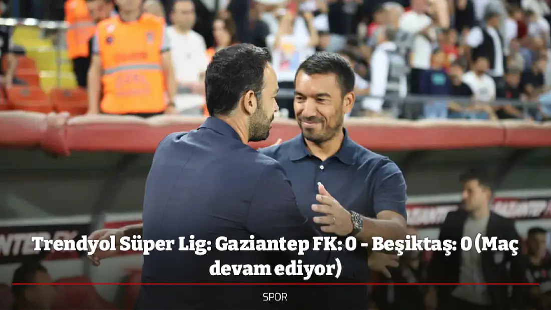 Trendyol Süper Lig: Gaziantep FK: 0 - Beşiktaş: 0 (Maç devam ediyor)