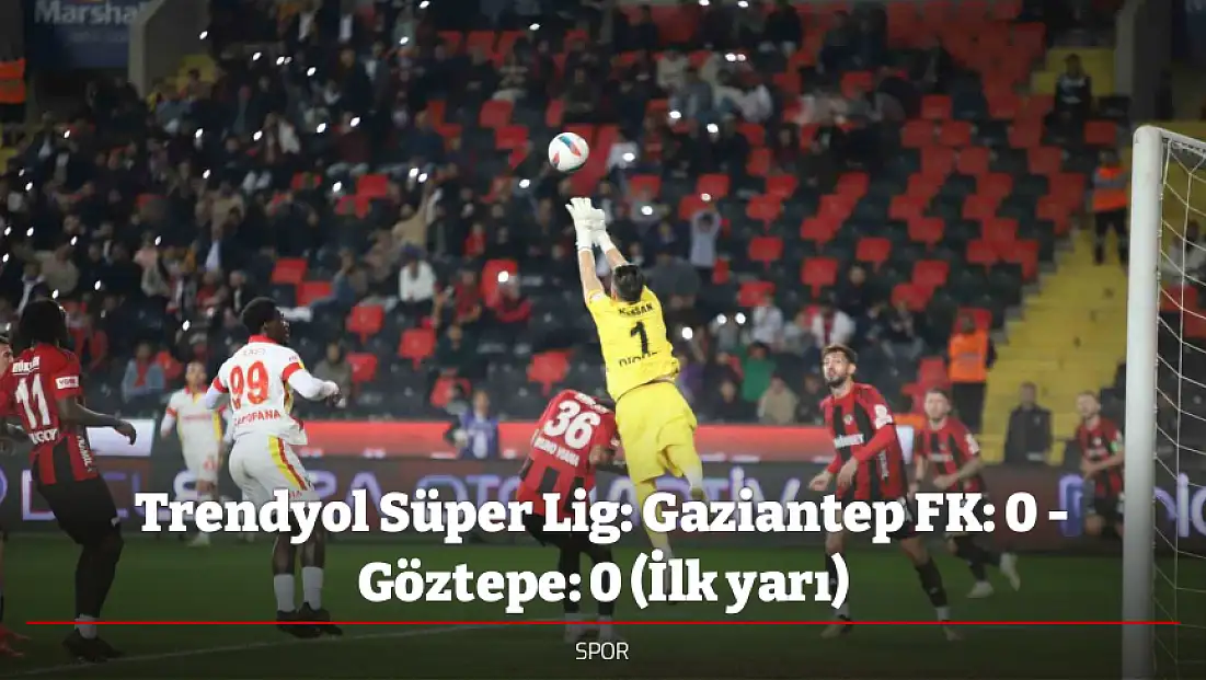 Trendyol Süper Lig: Gaziantep FK: 0 - Göztepe: 0 (İlk yarı)