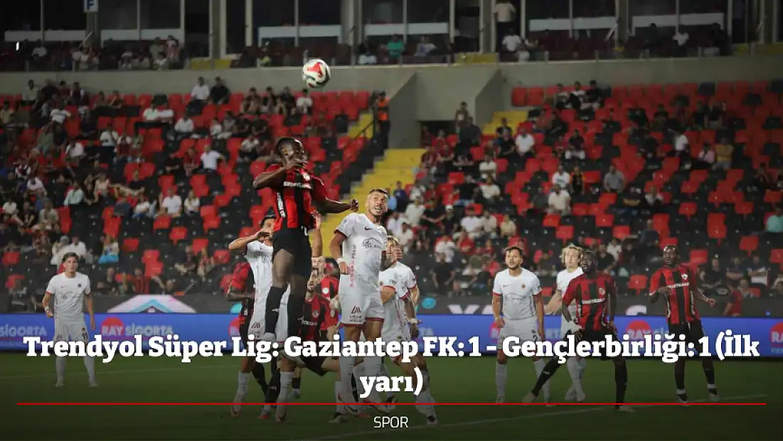 Trendyol Süper Lig: Gaziantep FK: 1 - Gençlerbirliği: 1 (İlk yarı)
