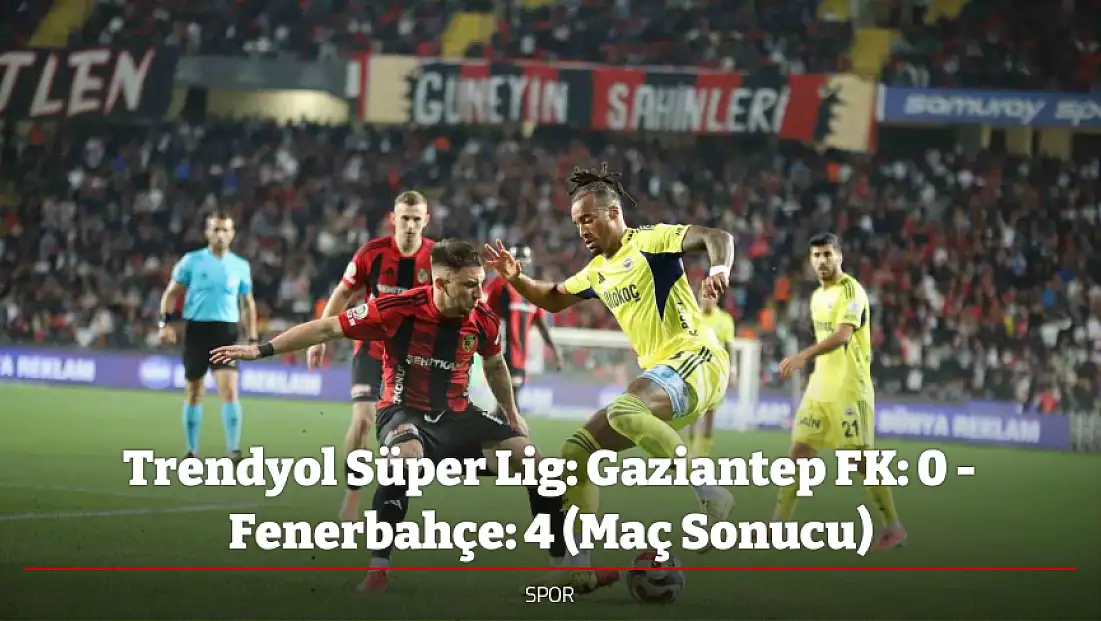 Trendyol Süper Lig: Gaziantep FK: 0 - Fenerbahçe: 4 (Maç Sonucu)
