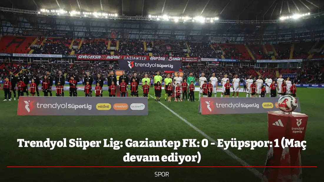 Trendyol Süper Lig: Gaziantep FK: 0 - Eyüpspor: 1 (Maç devam ediyor)