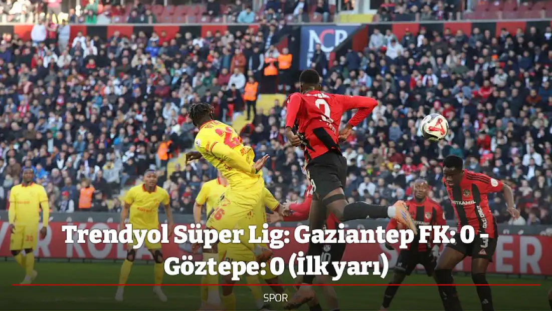 Trendyol Süper Lig: Gaziantep FK: 0 - Göztepe: 0 (İlk yarı)