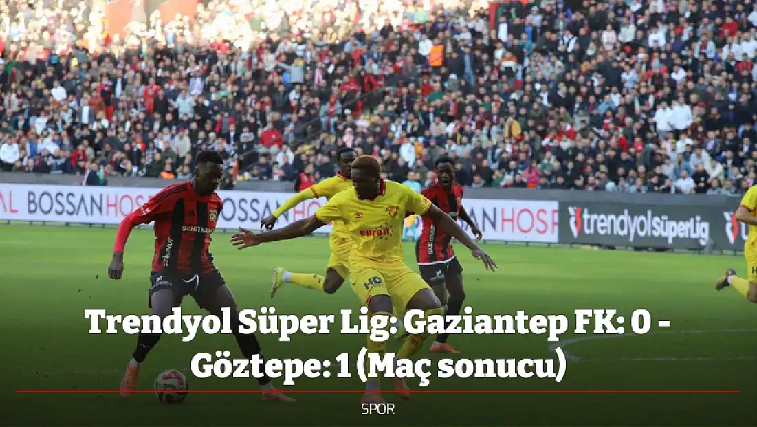 Trendyol Süper Lig: Gaziantep FK: 0 - Göztepe: 1 (Maç sonucu)