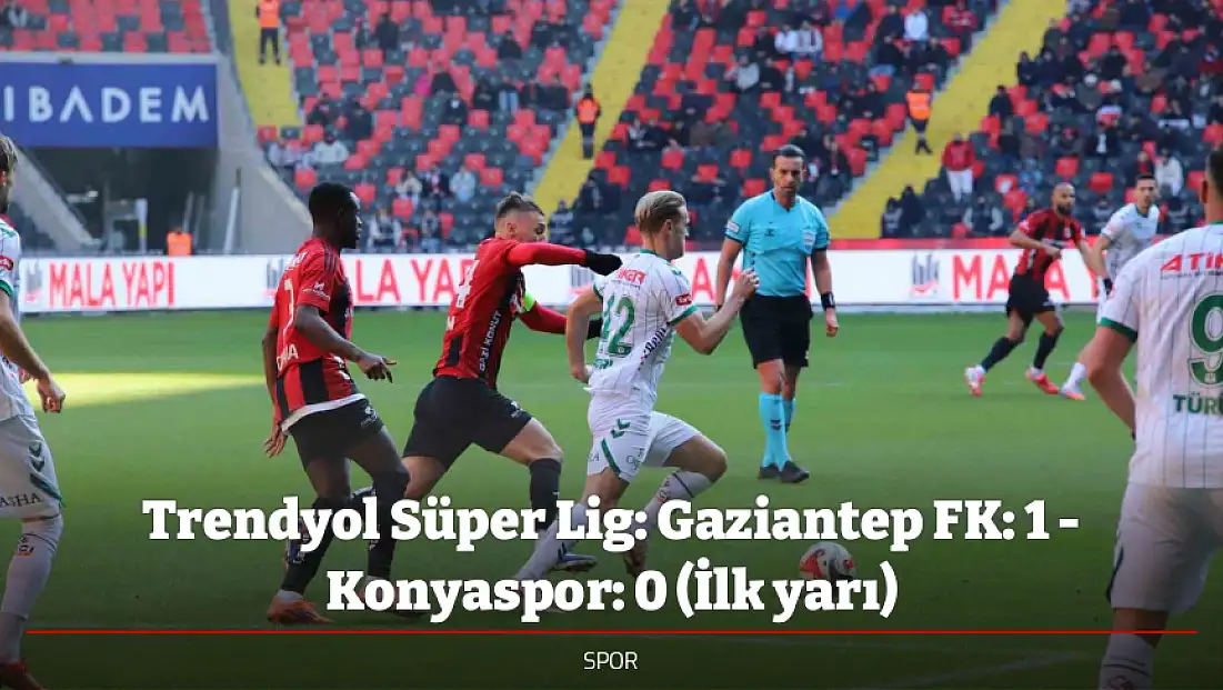 Trendyol Süper Lig: Gaziantep FK: 1 - Konyaspor: 0 (İlk yarı)