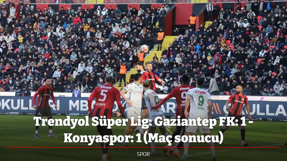 Trendyol Süper Lig: Gaziantep FK: 1 - Konyaspor: 1 (Maç sonucu)