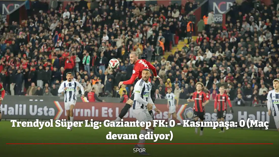 Trendyol Süper Lig: Gaziantep FK: 0 - Kasımpaşa: 0 (Maç devam ediyor)