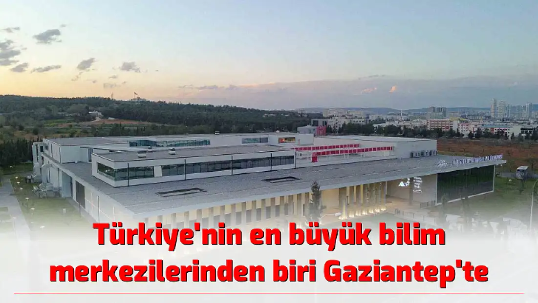 Türkiye'nin en büyük bilim merkezilerinden biri Gaziantep'te