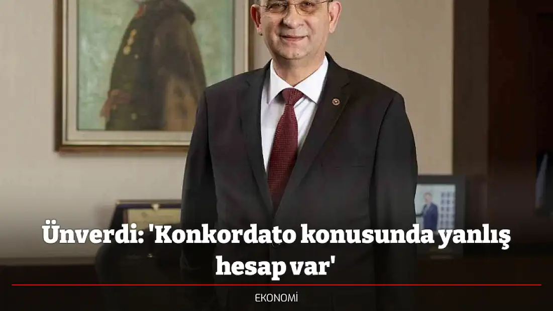 Ünverdi: 'Konkordato konusunda yanlış hesap var'