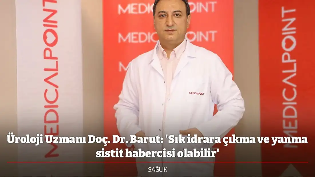 Üroloji Uzmanı Doç. Dr. Barut: 'Sık idrara çıkma ve yanma sistit habercisi olabilir'