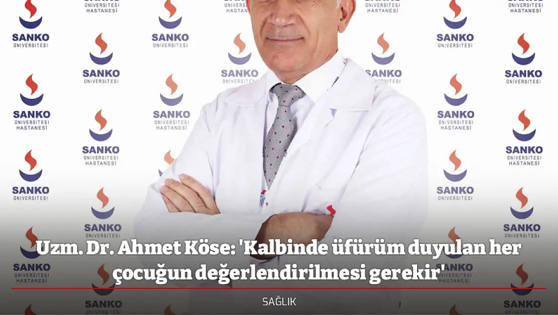 Uzm. Dr. Ahmet Köse: 'Kalbinde üfürüm duyulan her çocuğun değerlendirilmesi gerekir'