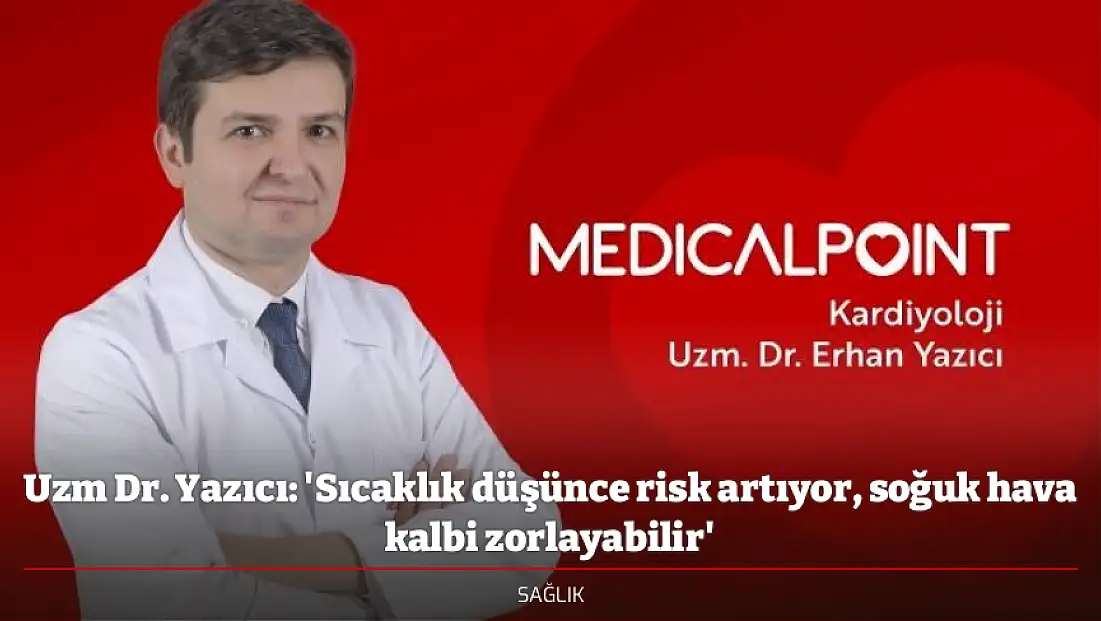 Uzm Dr. Yazıcı: 'Sıcaklık düşünce risk artıyor, soğuk hava kalbi zorlayabilir'