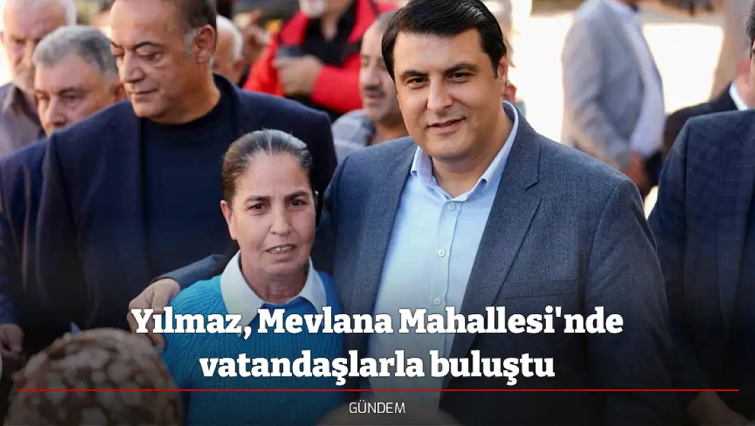 Yılmaz, Mevlana Mahallesi'nde vatandaşlarla buluştu