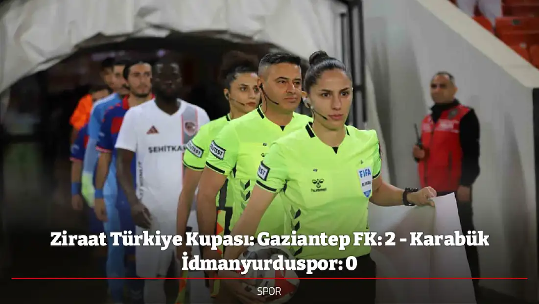 Ziraat Türkiye Kupası: Gaziantep FK: 2 - Karabük İdmanyurduspor: 0