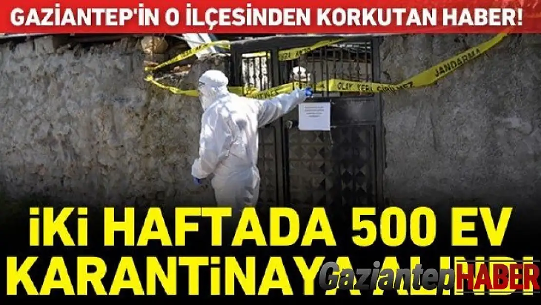 Gaziantep'in o ilçesinden korkutan haber! İki haftada 500 ev karantinaya alındı