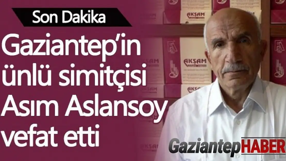 Gaziantep'in ünlü simitçisi vefat etti