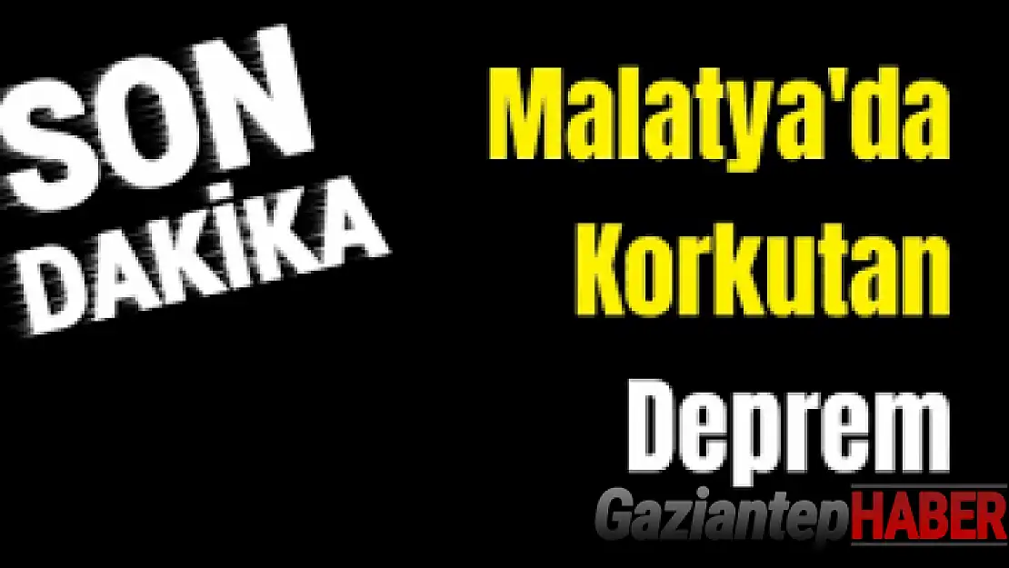 Malatya'da 4.7 şiddetinde ki deprem korkuttu