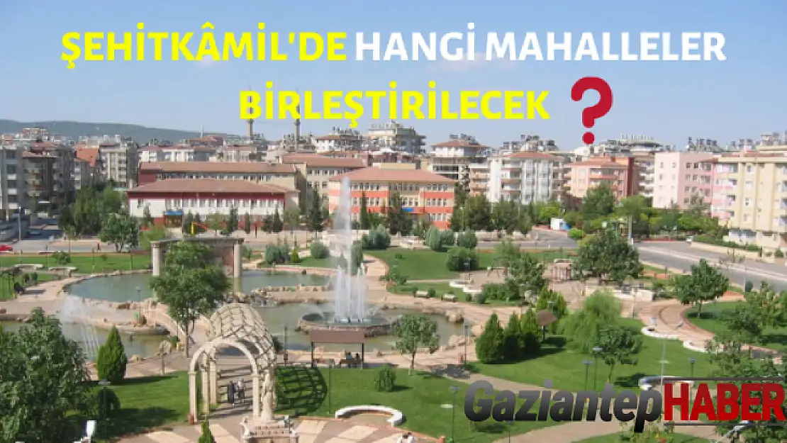 Şehitkâmil'de üç mahalle birleştiriliyor