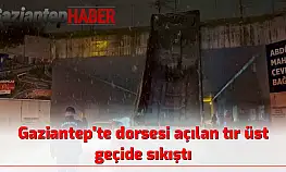 Gaziantep'te dorsesi açılan tır üst geçide sıkıştı