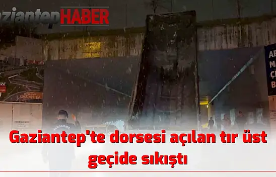 Gaziantep'te dorsesi açılan tır üst geçide sıkıştı