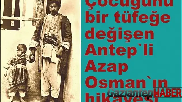 Çocuğunu bir tüfeğe değişen Antepli Azap Osman