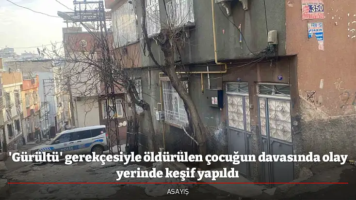 'Gürültü' gerekçesiyle öldürülen çocuğun davasında olay yerinde keşif yapıldı