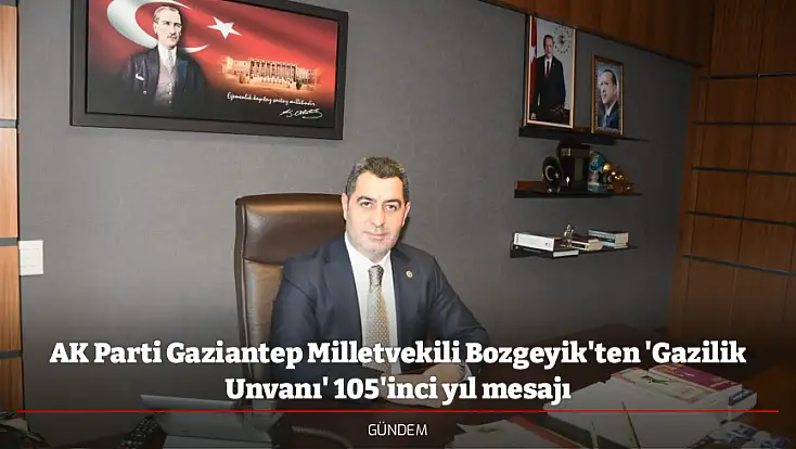 AK Parti Gaziantep Milletvekili Bozgeyik'ten 'Gazilik Unvanı' 105'inci yıl mesajı