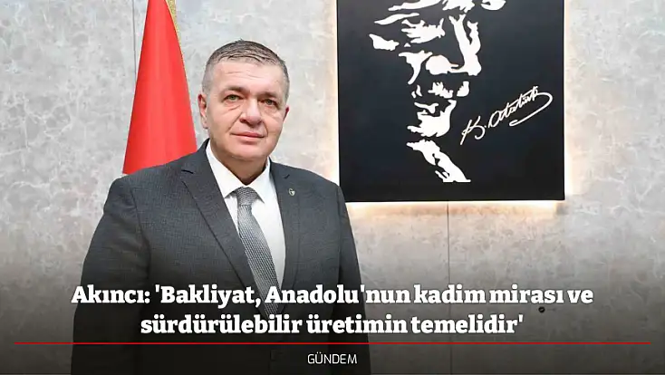 Akıncı: 'Bakliyat, Anadolu'nun kadim mirası ve sürdürülebilir üretimin temelidir'