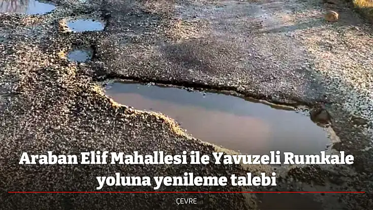 Araban Elif Mahallesi ile Yavuzeli Rumkale yoluna yenileme talebi