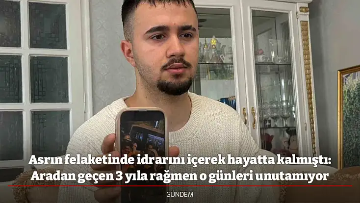 Asrın felaketinde idrarını içerek hayatta kalmıştı: Aradan geçen 3 yıla rağmen o günleri unutamıyor