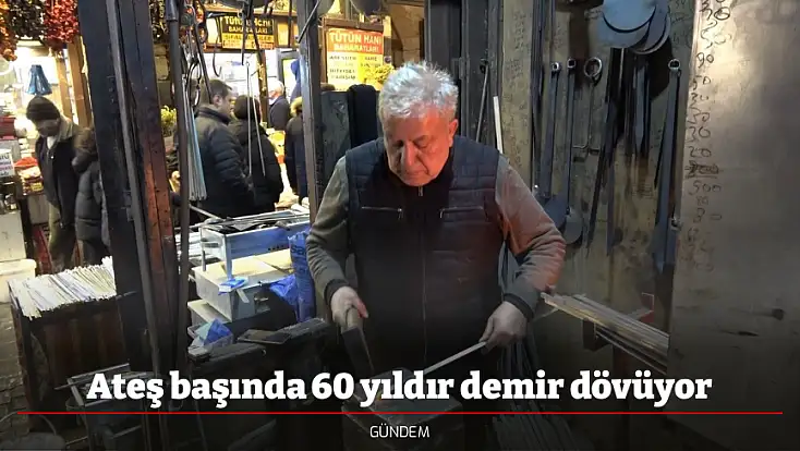 Ateş başında 60 yıldır demir dövüyor