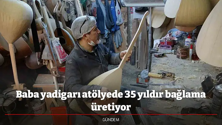 Baba yadigarı atölyede 35 yıldır bağlama üretiyor