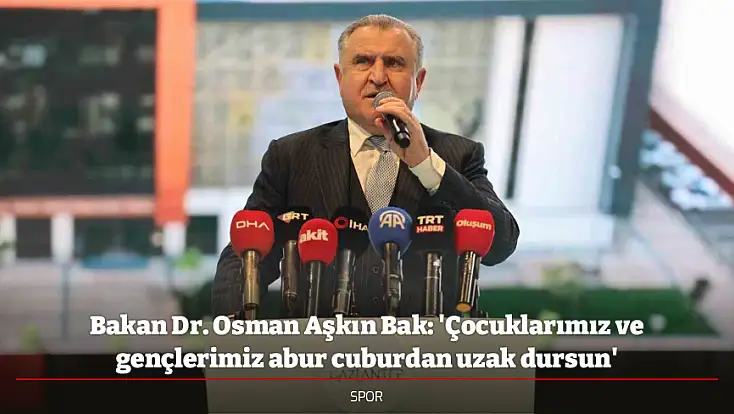 Bakan Dr. Osman Aşkın Bak: 'Çocuklarımız ve gençlerimiz abur cuburdan uzak dursun'