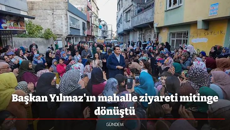Başkan Yılmaz'ın mahalle ziyareti mitinge dönüştü