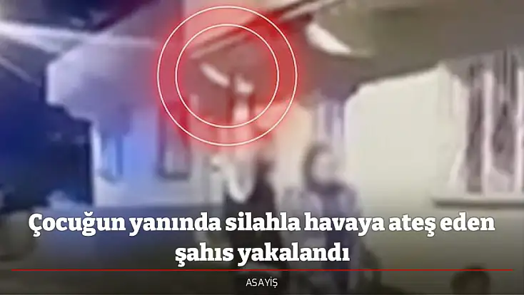 Çocuğun yanında silahla havaya ateş eden şahıs yakalandı
