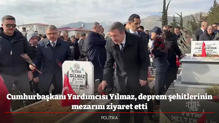 Cumhurbaşkanı Yardımcısı Yılmaz, deprem şehitlerinin mezarını ziyaret etti