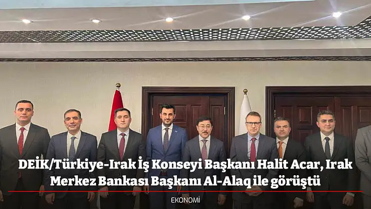DEİK/Türkiye-Irak İş Konseyi Başkanı Halit Acar, Irak Merkez Bankası Başkanı Al-Alaq ile görüştü