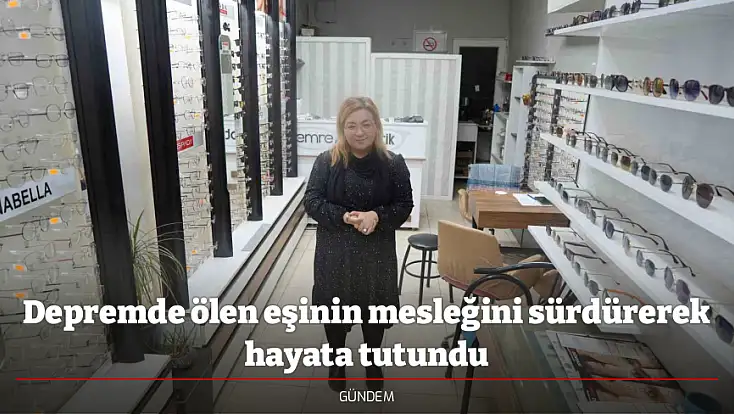 Depremde ölen eşinin mesleğini sürdürerek hayata tutundu