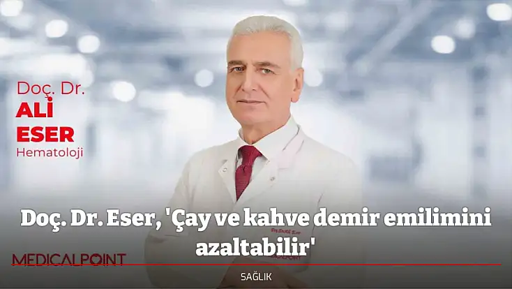 Doç. Dr. Eser, 'Çay ve kahve demir emilimini azaltabilir'