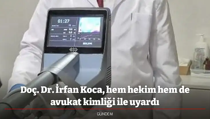Doç. Dr. İrfan Koca, hem hekim hem de avukat kimliği ile uyardı