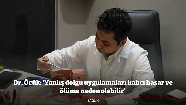 Dr. Öcük: 'Yanlış dolgu uygulamaları kalıcı hasar ve ölüme neden olabilir'