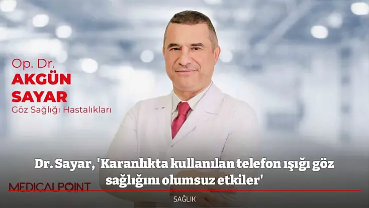 Dr. Sayar, 'Karanlıkta kullanılan telefon ışığı göz sağlığını olumsuz etkiler'