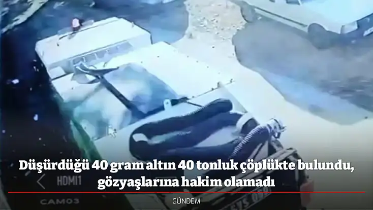 Düşürdüğü 40 gram altın 40 tonluk çöplükte bulundu, gözyaşlarına hakim olamadı
