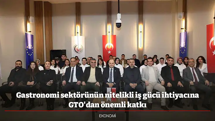 Gastronomi sektörünün nitelikli iş gücü ihtiyacına GTO'dan önemli katkı
