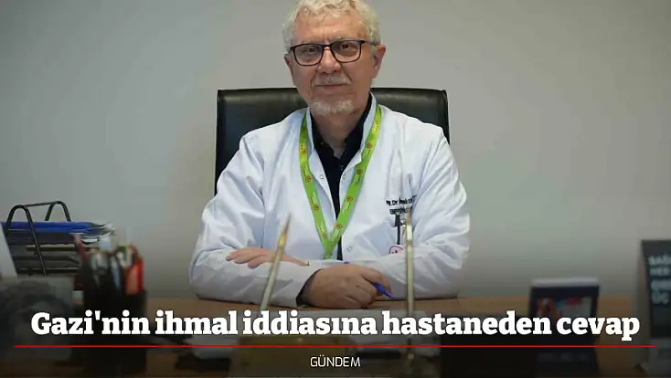 Gazi'nin ihmal iddiasına hastaneden cevap