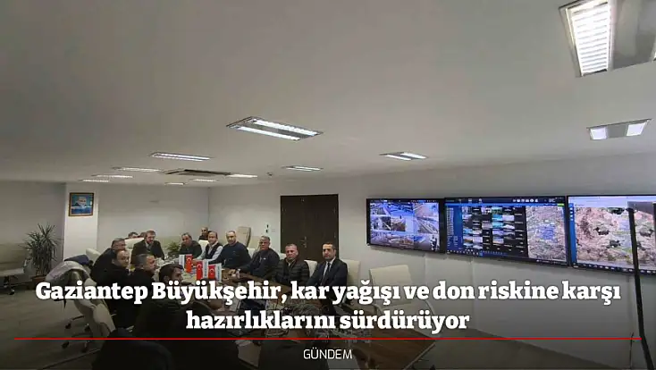 Gaziantep Büyükşehir, kar yağışı ve don riskine karşı hazırlıklarını sürdürüyor