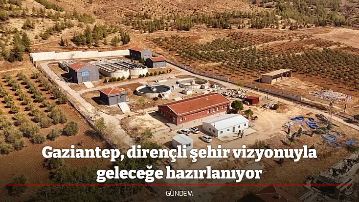 Gaziantep, dirençli şehir vizyonuyla geleceğe hazırlanıyor