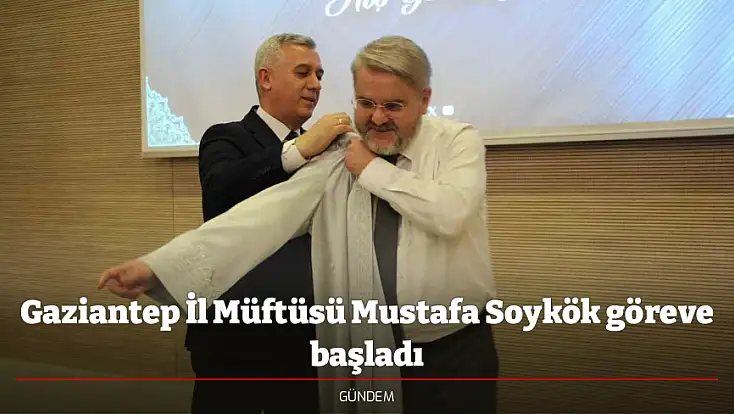 Gaziantep İl Müftüsü Mustafa Soykök göreve başladı